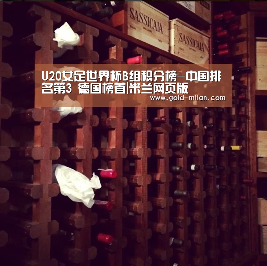 U20女足世界杯B组积分榜-中国排名第3 德国榜首|米兰网页版(图1) 米兰体育下载地址