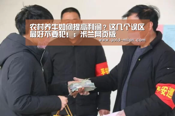 农村养牛如何提高利润?这几个误区最好不要犯!:米兰网页版(图1) 米兰体育网页版